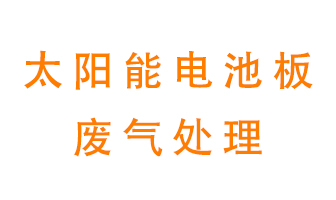 太陽能電池板廢氣應該怎么處理呢？